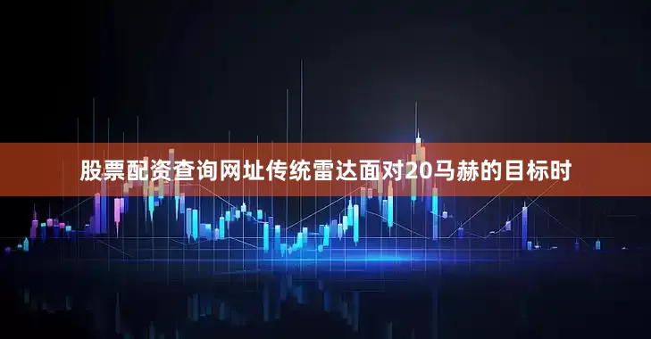 股票配资查询网址传统雷达面对20马赫的目标时