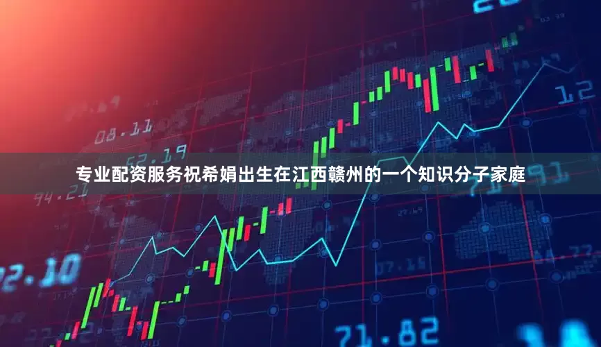 专业配资服务祝希娟出生在江西赣州的一个知识分子家庭