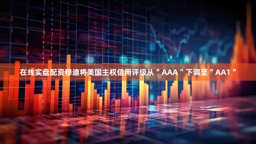 在线实盘配资穆迪将美国主权信用评级从＂AAA＂下调至＂AA1＂