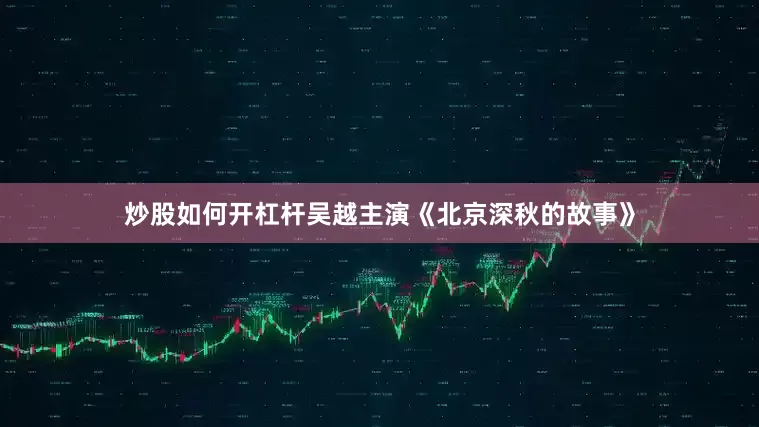 炒股如何开杠杆吴越主演《北京深秋的故事》