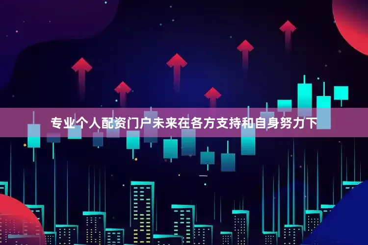 专业个人配资门户未来在各方支持和自身努力下