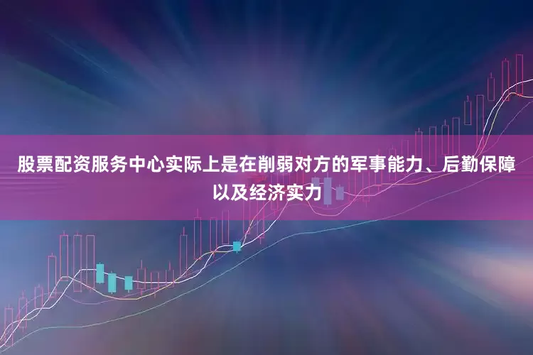 股票配资服务中心实际上是在削弱对方的军事能力、后勤保障以及经济实力