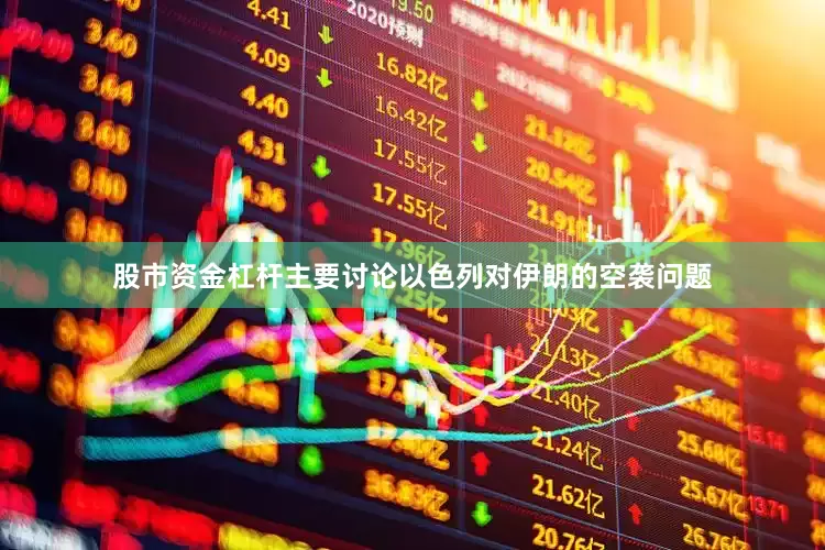股市资金杠杆主要讨论以色列对伊朗的空袭问题