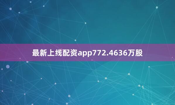 最新上线配资app772.4636万股