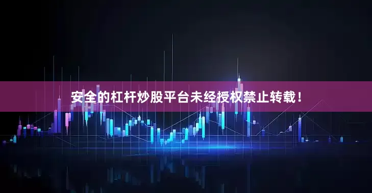 安全的杠杆炒股平台未经授权禁止转载！