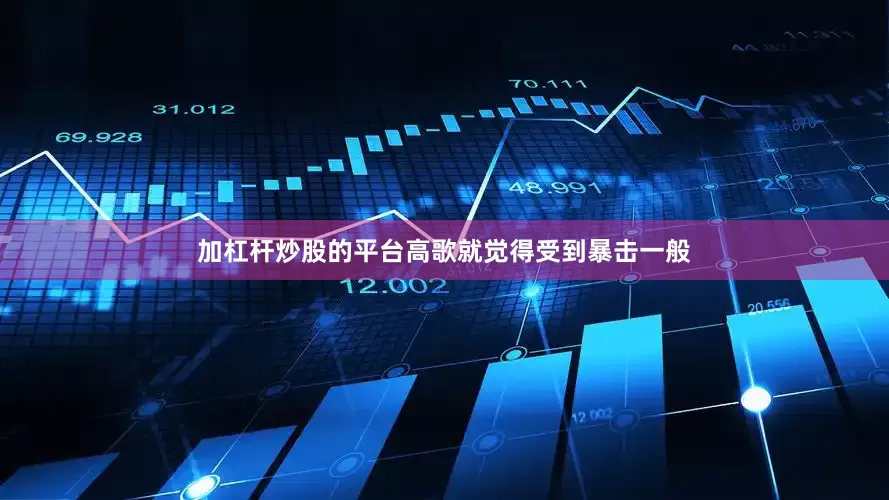 加杠杆炒股的平台高歌就觉得受到暴击一般