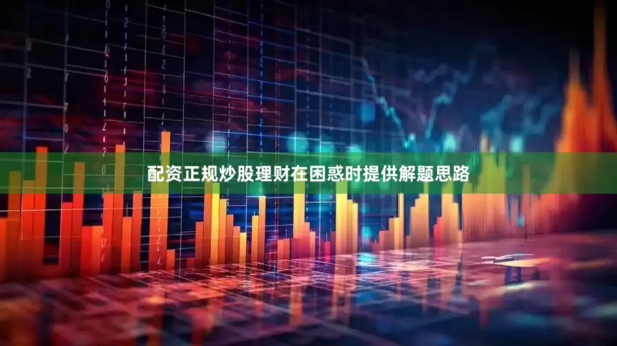 配资正规炒股理财在困惑时提供解题思路