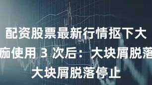 配资股票最新行情抠下大块黄痂使用 3 次后：大块屑脱落停止