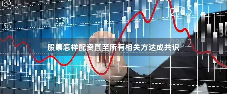 股票怎样配资直至所有相关方达成共识