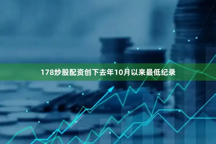 178炒股配资创下去年10月以来最低纪录