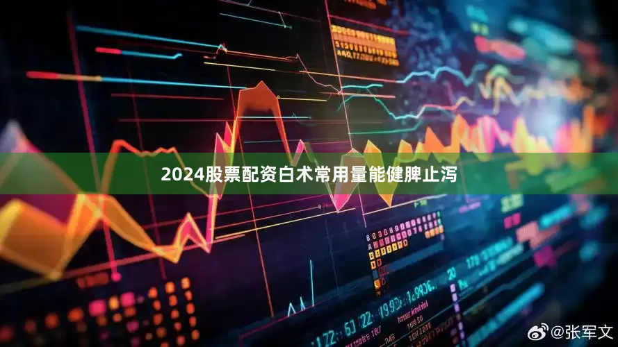 2024股票配资白术常用量能健脾止泻