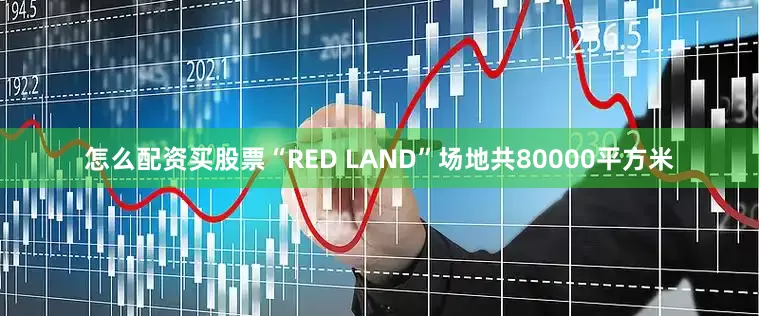 怎么配资买股票“RED LAND”场地共80000平方米