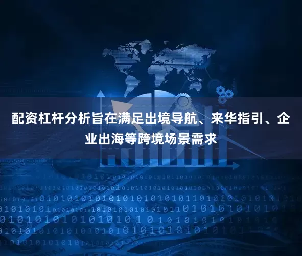 配资杠杆分析旨在满足出境导航、来华指引、企业出海等跨境场景需求