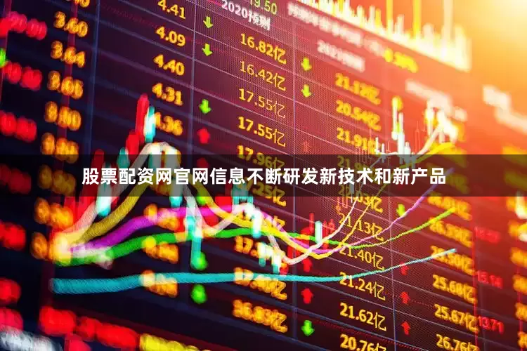 股票配资网官网信息不断研发新技术和新产品