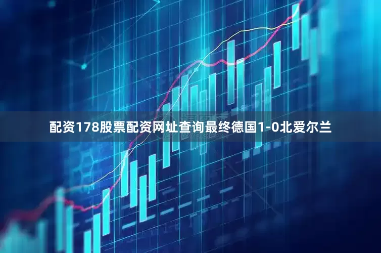 配资178股票配资网址查询最终德国1-0北爱尔兰