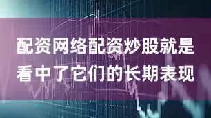 配资网络配资炒股就是看中了它们的长期表现